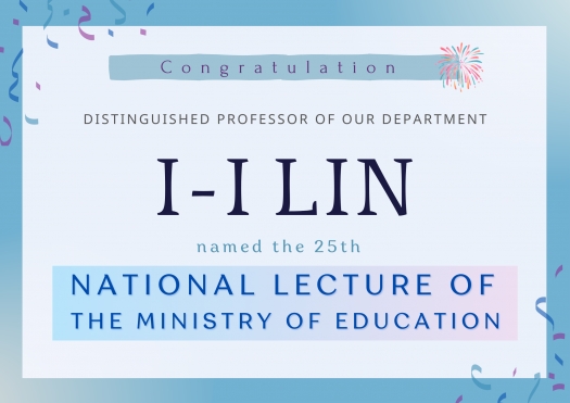 Congratulations to I-I Lin, a distinguished professor of our department, for winning the 25th National Lecture of the Ministry of Education